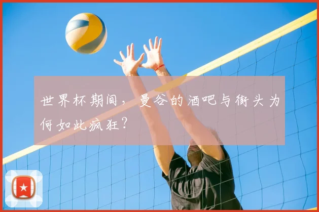 世界杯期间,曼谷的酒吧与街头为何如此疯狂?