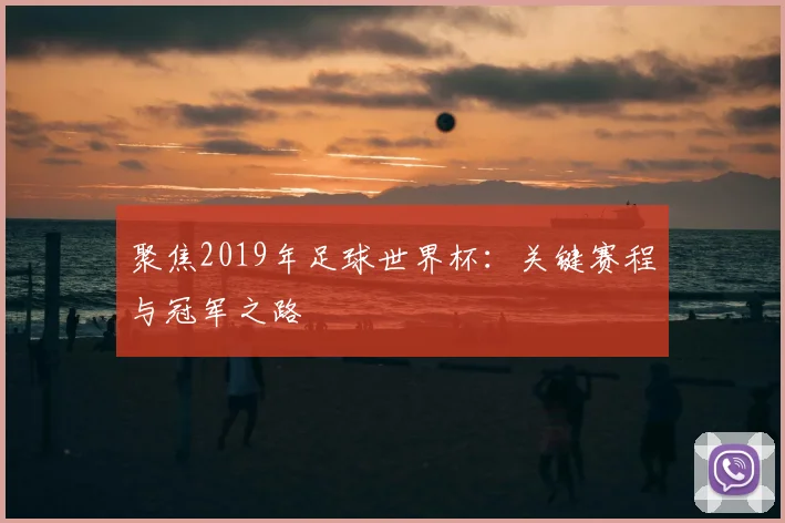 聚焦2019年足球世界杯：关键赛程与冠军之路