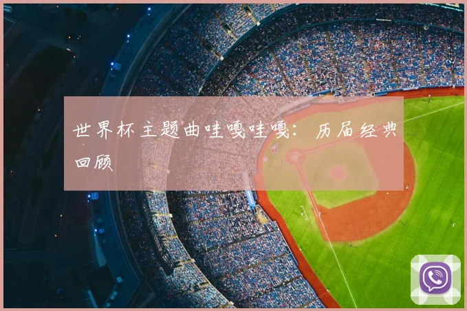 世界杯主题曲哇嘎哇嘎:历届经典回顾