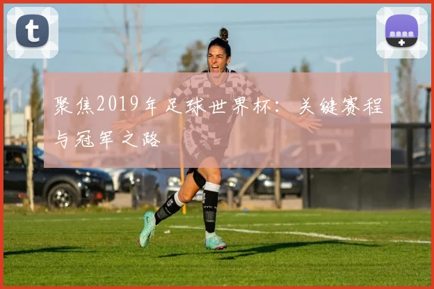 聚焦2019年足球世界杯：关键赛程与冠军之路