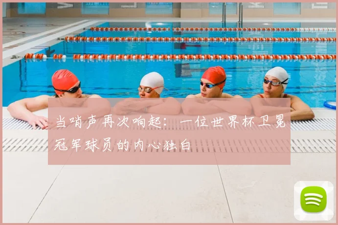 当哨声再次响起:一位世界杯卫冕冠军球员的内心独白