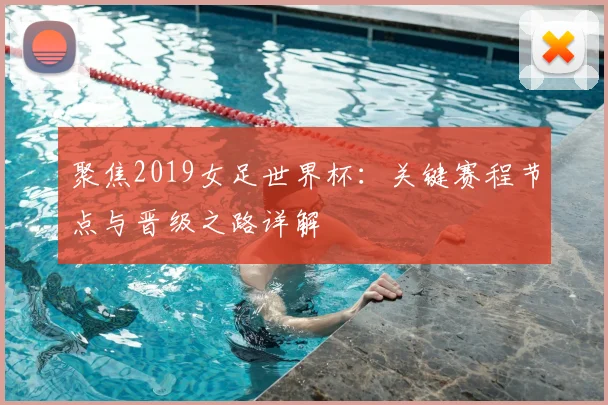 聚焦2019女足世界杯：关键赛程节点与晋级之路详解